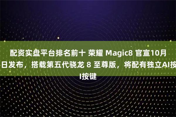 配资实盘平台排名前十 荣耀 Magic8 官宣10月15日发布，搭载第五代骁龙 8 至尊版，将配有独立AI按键