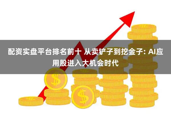 配资实盘平台排名前十 从卖铲子到挖金子: AI应用股进入大机会时代