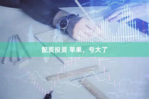 配资投资 苹果，亏大了