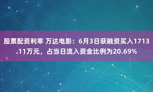 股票配资利率 万达电影：6月3日获融资买入1713.11万元，占当日流入资金比例为20.69%