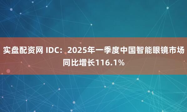 实盘配资网 IDC：2025年一季度中国智能眼镜市场同比增长116.1%