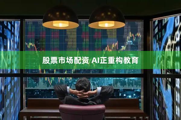 股票市场配资 AI正重构教育