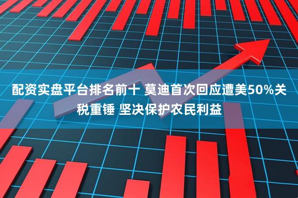 配资实盘平台排名前十 莫迪首次回应遭美50%关税重锤 坚决保护农民利益