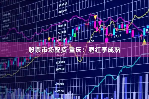 股票市场配资 重庆：脆红李成熟
