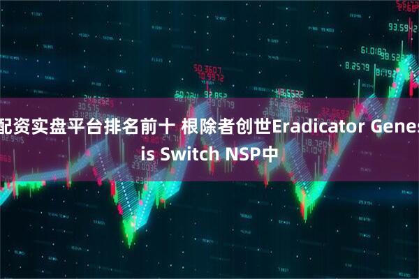 配资实盘平台排名前十 根除者创世Eradicator Genesis Switch NSP中